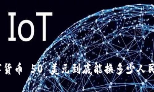 数字货币 50 美元到底能换多少人民币？