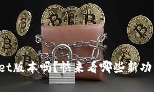 你还在用老旧的tpWallet版本吗？快来看哪些新功能能提升你的使用体验！