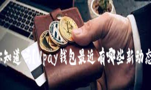 你知道吗？Upay钱包最近有哪些新动态？
