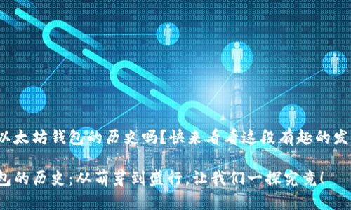 很想了解以太坊钱包的历史吗？快来看看这段有趣的发展历程吧！

以太坊钱包的历史：从萌芽到盛行，让我们一探究竟！