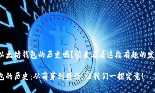 很想了解以太坊钱包的历史吗？快来看看这段有趣的发展历程吧！

以太坊钱包的历史：从萌芽到盛行，让我们一探究竟！