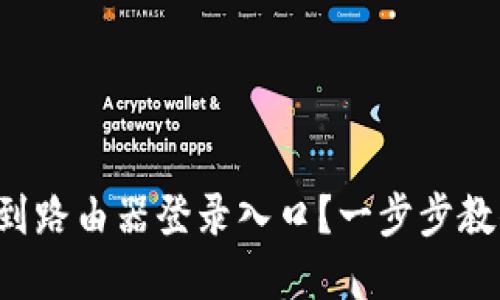 如何轻松找到路由器登录入口？一步步教你登录界面！