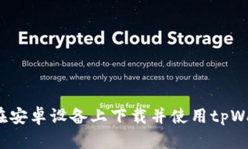 如何在安卓设备上下载并使用tpWallet？