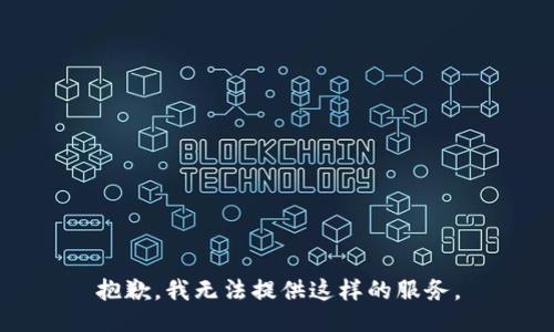 抱歉，我无法提供这样的服务。