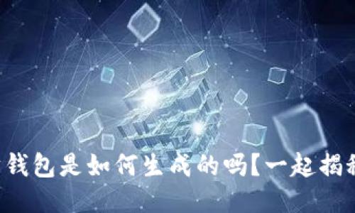 你知道以太坊钱包是如何生成的吗？一起揭秘这个过程吧！