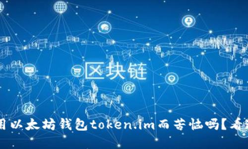 你还在为如何使用以太坊钱包token.im而苦恼吗？看这里，我们来聊聊！