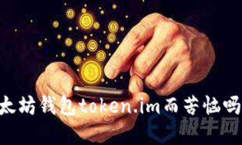 你还在为如何使用以太坊钱包token.im而苦恼吗？看这里，我们来聊聊！