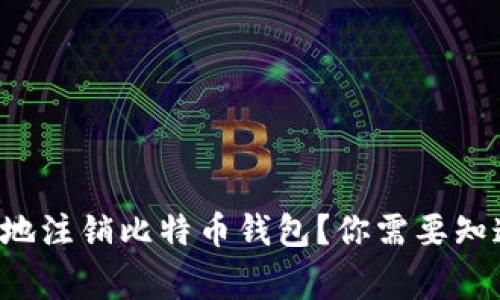 如何安全地注销比特币钱包？你需要知道的事情！