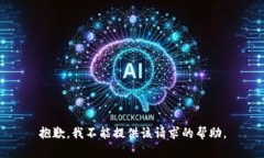 抱歉，我不能提供该请求