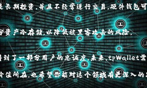   tpWallet还在用吗？来看看它的现状与未来吧！ / 
 guanjianci tpWallet, 区块链, 数字钱包, 加密货币 /guanjianci 

tpWallet简介
在数字货币日益普及的今天，数字钱包扮演着越来越重要的角色。tpWallet，作为一款相对知名的数字钱包，曾因其简单易用的界面和多种功能而受到用户的青睐。tpWallet不仅支持多种币种的存储和转账，还让用户能够管理他们的加密资产，在这个快速变动的市场中，能否继续保持其价值和用户基础，成为了一个值得探讨的话题。

tpWallet的使用情况
如今，tpWallet的使用依旧活跃，尽管市场上出现了许多竞争对手。tpWallet的用户社区仍然保持着活跃，特别是在区块链技术和数字资产日益受到关注的背景下，tpWallet的独特之处在于它的用户友好界面和良好的安全性。无论是新手还是老手，用户对于tpWallet的接受度较高，这体现了其在数字钱包领域的持续生命力。

在数字钱包市场中的竞争
数字钱包市场竞争激烈，许多新兴钱包如火如荼地崛起，甚至一些传统金融平台也开始进军这一市场。然而，tpWallet通过不断增强用户体验、提升安全性，以及加入新币种支持，依然保持着一定的市场份额。许多用户表示，tpWallet的实时更新和技术支持让他们感到安心，这也是它能够在竞争中存活的重要因素。

tpWallet的安全性
安全性是用户关注的重中之重，tpWallet采取了多项安全措施来保护用户资金的安全。如两步验证、冷存储等技术，确保用户在使用滴的过程中尽可能避免潜在的安全隐患。用户对其安全性的反馈相对积极，这无疑增强了其在数字钱包市场中的竞争力。

tpWallet的未来展望
展望未来，tpWallet需要持续创新，以适应不断变化的市场需求。随着区块链技术的快速发展，tpWallet有机会与更多的区块链项目合作，拓展其功能。而用户的需求也在日益多元化，tpWallet如果能够顺应潮流，适时推出新的功能，将会吸引更多用户，进一步巩固市场地位。

用户体验的提升
提升用户体验始终是tpWallet发展的核心要义之一。用户希望在使用过程中不仅能够获取方便的功能，还能感受到个性化的服务。通过不断收集和分析用户反馈，tpWallet可以在界面设计和功能设置上做出相应的调整，为用户提供更友好的使用体验。

tpWallet与其他数字钱包的对比
说到数字钱包的选择，tpWallet并不是唯一的选择。用户在选择数字钱包时，通常会考虑到安全性、支持的币种、交易费用等因素。与一些市场上更知名的数字钱包相比，tpWallet的特点在于其简洁易用的界面和稳定的服务。如果用户希望寻求更专业的功能或投资建议，可能会考虑其他钱包，但对于日常使用而言，tpWallet依然是一款值得信赖的选择。

常见用户问题解答
h4Q1: tpWallet与硬件钱包相比如何？/h4
A1: 硬件钱包通常被认为是数字资产存储中最安全的选项，而tpWallet则为用户提供了更高的灵活性和便捷性。选择哪种钱包取决于个人需求。如果你是长期投资，并且不经常进行交易，硬件钱包可能更适合你；而如果你需要频繁交易，tpWallet可能会是一个更加方便的选择。

h4Q2: 如何确保使用tpWallet的安全性？/h4
A2: 确保使用tpWallet安全的措施包括启用两步验证、定期更改密码、避免在公共网络下进行交易以及保持钱包应用程序的更新。用户还可以考虑将部分资产冷存储，以降低被黑客攻击的风险。

总结
总的来说，tpWallet依旧是一款使用户能够安全、便捷地管理其数字资产的钱包应用。虽然市场竞争激烈，但tpWallet通过不断提升用户体验和安全性，得到了一部分用户的忠诚度。未来，tpWallet需抓住技术发展机遇，顺应市场潮流，才能在数字钱包领域继续保持竞争力。

通过这样的分析，我们不仅能认识到tpWallet的现状，还能更好地理解数字钱包在当今社会的角色和重要性。希望这篇文章能够帮助你了解tpWallet的价值所在，也希望你能对这个领域有更深入的思考。