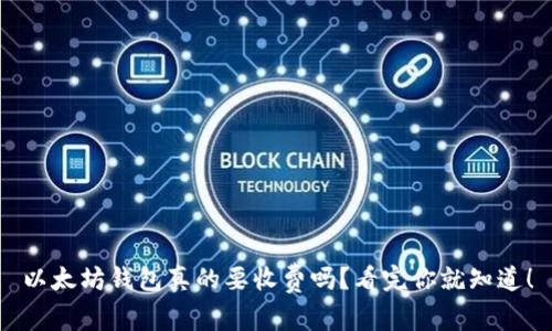 以太坊钱包真的要收费吗？看完你就知道！