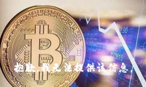 抱歉，我无法提供该信息。