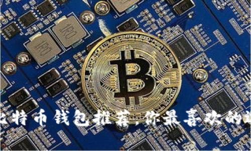 2023年最佳比特币钱包推荐，你最喜欢的选择是哪一个？