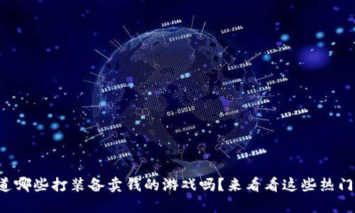 你知道哪些打装备卖钱的游戏吗？来看看这些热门选择！