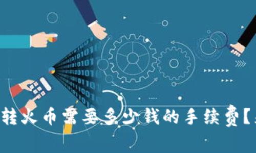 tpWallet转火币需要多少钱的手续费？来看看吧！