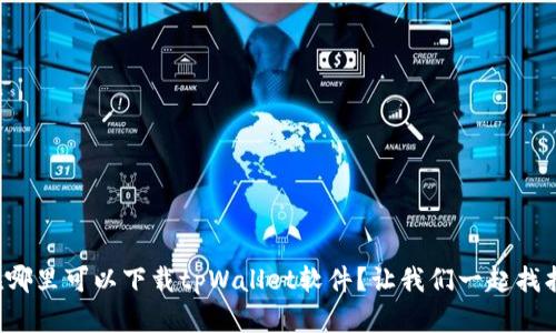 在哪里可以下载tpWallet软件？让我们一起找找！
