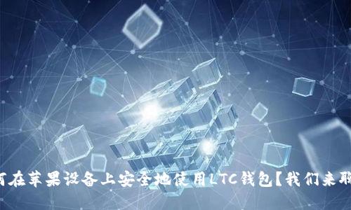 如何在苹果设备上安全地使用LTC钱包？我们来聊聊！