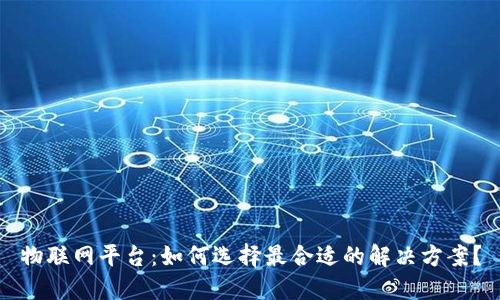 物联网平台：如何选择最合适的解决方案？