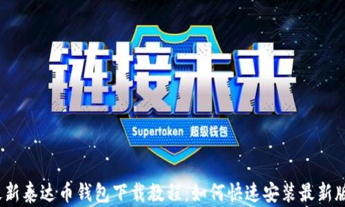 
最新泰达币钱包下载教程：如何快速安装最新版？