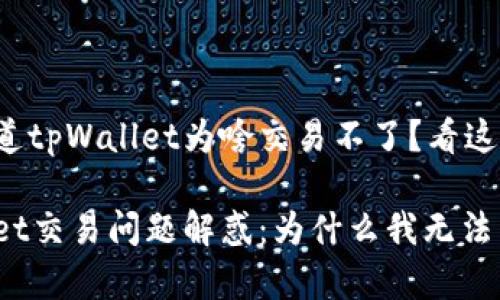 很想知道tpWallet为啥交易不了？看这里解析！

tpWallet交易问题解惑：为什么我无法交易？