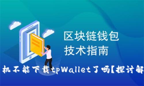 苹果手机不能下载tpWallet了吗？探讨解决办法
