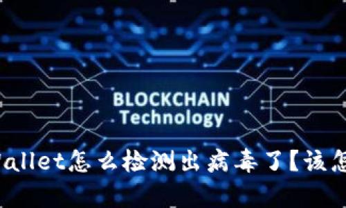 我的tpWallet怎么检测出病毒了？该怎么办呢？