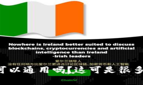 比特币钱包真的可以通用吗？这可是很多人关心的问题哦！