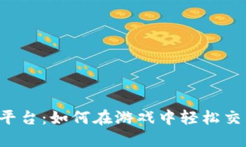 热血江湖交易平台：如何在游戏中轻松交易装备和道具？