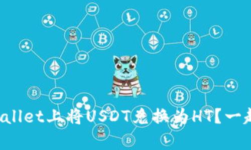 如何在tpWallet上将USDT兑换为HT？一起来看看吧！