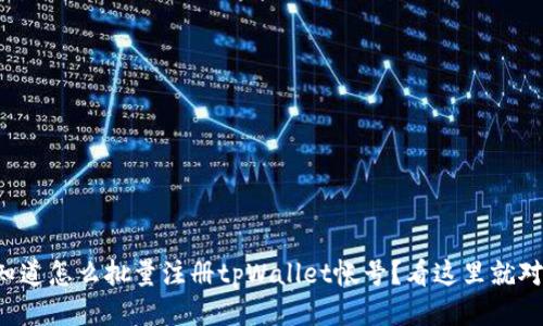 想知道怎么批量注册tpWallet帐号？看这里就对了！