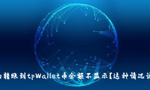 为什么我的转账到tpWallet币余额不显示？这种情况该如何解决？