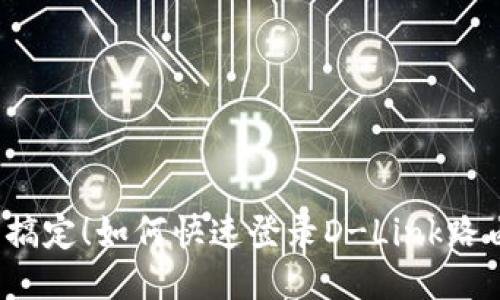 轻松搞定！如何快速登录D-Link路由器？