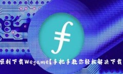 如何顺利下载Wegame？手把