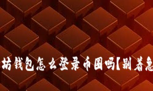 你知道以太坊钱包怎么登录币圈吗？别着急，我来教你！