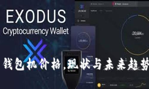 以太坊智能钱包机价格，现状与未来趋势，你了解吗？