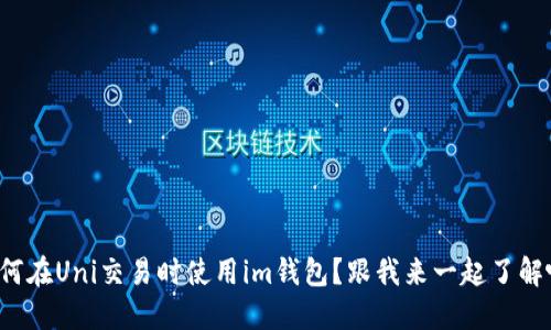 如何在Uni交易时使用im钱包？跟我来一起了解吧！
