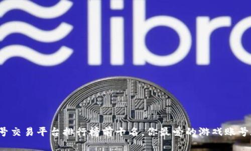 游戏账号交易平台排行榜前十名，你最爱的游戏账号在哪里？