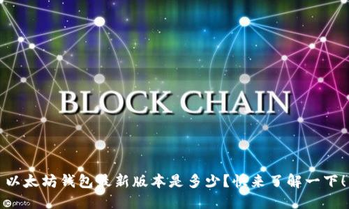 以太坊钱包最新版本是多少？快来了解一下！