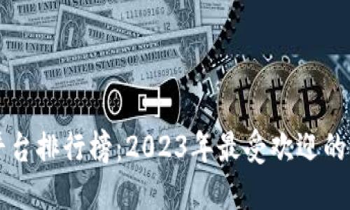 知名区块链平台排行榜：2023年最受欢迎的平台及其特点