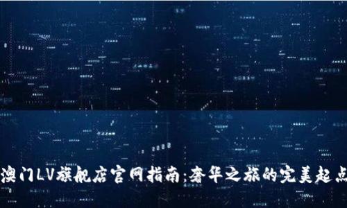 澳门LV旗舰店官网指南：奢华之旅的完美起点