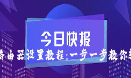 详尽的路由器设置教程：一步一步教你轻松上手