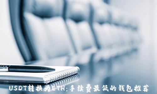 
USDT转换为ETH：手续费最低的钱包推荐