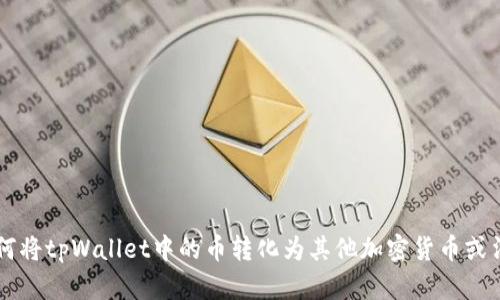 如何将tpWallet中的币转化为其他加密货币或法币