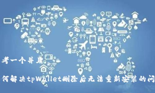 思考一个并且。

如何解决tpWallet删除后无法重新安装的问题