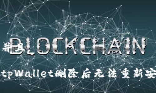 思考一个并且。

如何解决tpWallet删除后无法重新安装的问题