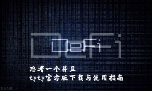 思考一个并且  
tptp官方版下载与使用指南