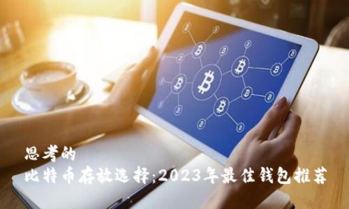 思考的
比特币存放选择：2023年最佳钱包推荐