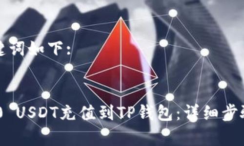 生成的和关键词如下:


如何将TRC20 USDT充值到TP钱包：详细步骤和注意事项