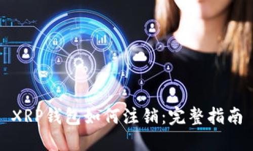 XRP钱包如何注销：完整指南