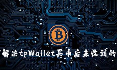 如何解决tpWallet买币后未收到的问题